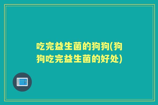 吃完益生菌的狗狗(狗狗吃完益生菌的好处) 吃完益生菌的狗狗(狗狗吃完益生菌的好处)