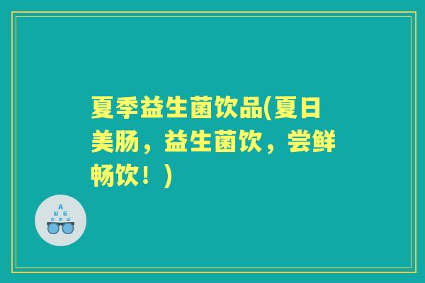 夏季益生菌饮品(夏日美肠,益生菌饮,尝鲜畅饮!) 夏季益生菌饮品(夏日美肠,益生菌饮,尝鲜畅饮!)