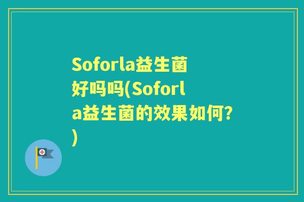 Soforla益生菌好吗吗(Soforla益生菌的效果如何？)