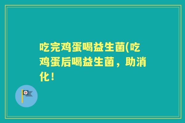 吃完鸡蛋喝益生菌(吃鸡蛋后喝益生菌，助消化！
