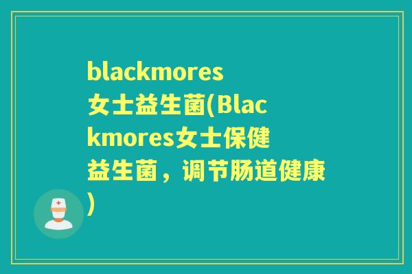 blackmores女士益生菌(Blackmores女士保健益生菌,调节肠道健康) blackmores女士益生菌(Blackmores女士保健益生菌,调节肠道健康)