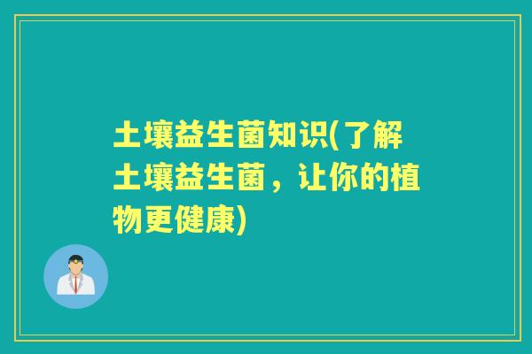 土壤益生菌知识(了解土壤益生菌，让你的植物更健康)