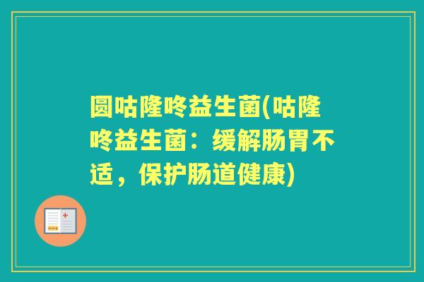 圆咕隆咚益生菌(咕隆咚益生菌:缓解肠胃不适,保护肠道健康) 圆咕隆咚益生菌(咕隆咚益生菌:缓解肠胃不适,保护肠道健康)