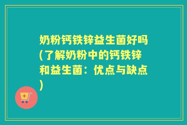 奶粉钙铁锌益生菌好吗(了解奶粉中的钙铁锌和益生菌:优点与缺点) 奶粉钙铁锌益生菌好吗(了解奶粉中的钙铁锌和益生菌:优点与缺点)