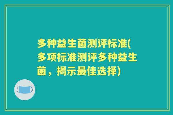 多种益生菌测评标准(多项标准测评多种益生菌，揭示佳选择)