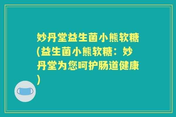妙丹堂益生菌小熊软糖(益生菌小熊软糖:妙丹堂为您呵护肠道健康) 妙丹堂益生菌小熊软糖(益生菌小熊软糖:妙丹堂为您呵护肠道健康)