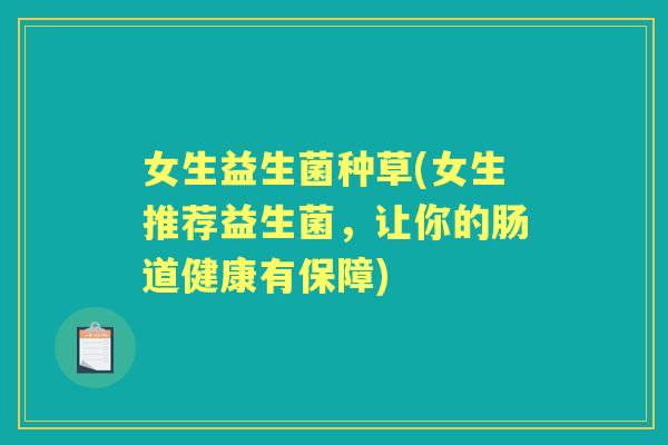 女生益生菌种草(女生推荐益生菌,让你的肠道健康有保障) 女生益生菌种草(女生推荐益生菌,让你的肠道健康有保障)