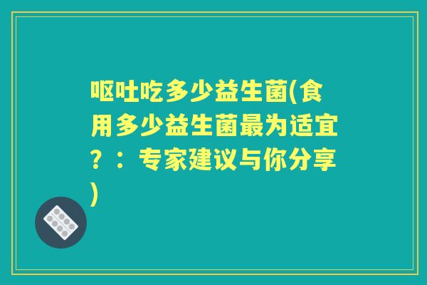 吃多少益生菌(食用多少益生菌为适宜？：专家建议与你分享)
