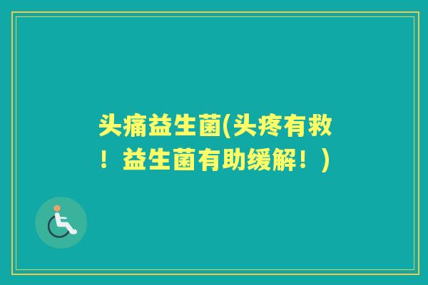 头痛益生菌(头疼有救!益生菌有助缓解!) 头痛益生菌(头疼有救!益生菌有助缓解!)
