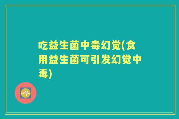 吃益生菌中毒幻觉(食用益生菌可引发幻觉中毒) 吃益生菌中毒幻觉(食用益生菌可引发幻觉中毒)