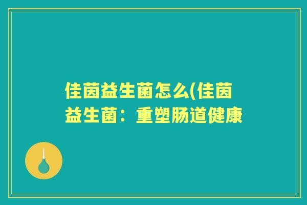 佳茵益生菌怎么(佳茵益生菌：重塑肠道健康