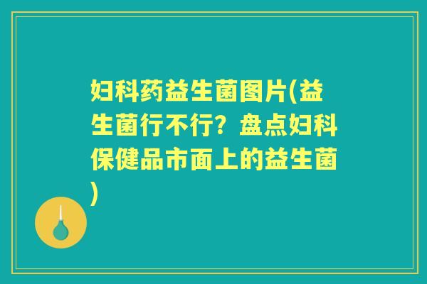 药益生菌图片(益生菌行不行?盘点保健品市面上的益生菌) 药益生菌图片(益生菌行不行?盘点保健品市面上的益生菌)