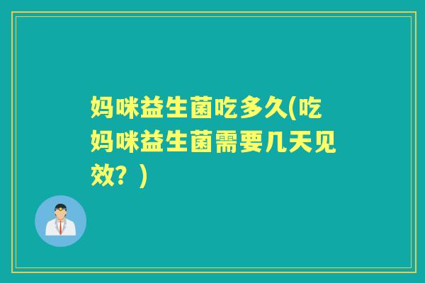 妈咪益生菌吃多久(吃妈咪益生菌需要几天见效?) 妈咪益生菌吃多久(吃妈咪益生菌需要几天见效?)