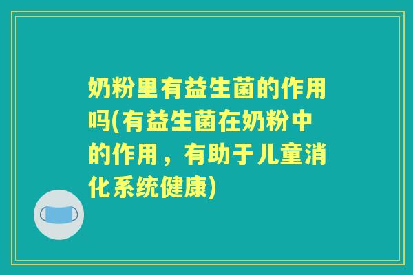 奶粉里有益生菌的作用吗(有益生菌在奶粉中的作用，有助于儿童消化系统健康)