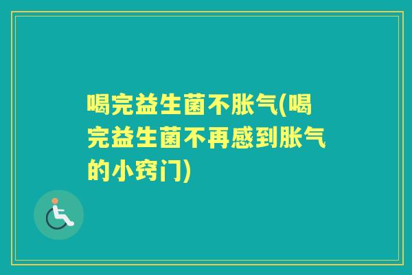 喝完益生菌不(喝完益生菌不再感到的小窍门) 喝完益生菌不(喝完益生菌不再感到的小窍门)
