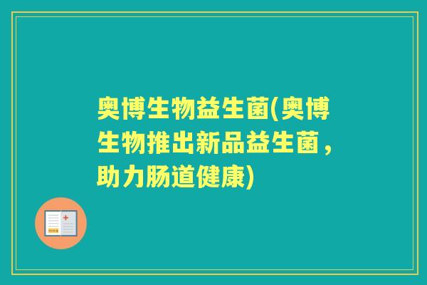 奥博生物益生菌(奥博生物推出新品益生菌,助力肠道健康) 奥博生物益生菌(奥博生物推出新品益生菌,助力肠道健康)