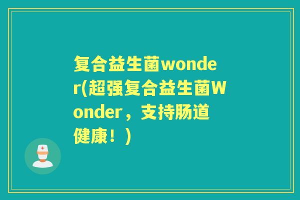 复合益生菌wonder(超强复合益生菌Wonder,支持肠道健康!) 复合益生菌wonder(超强复合益生菌Wonder,支持肠道健康!)
