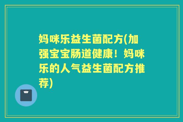 妈咪乐益生菌配方(加强宝宝肠道健康！妈咪乐的人气益生菌配方推荐)