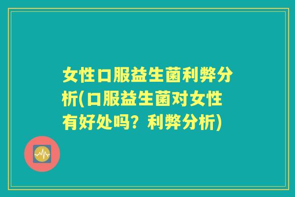 女性口服益生菌利弊分析(口服益生菌对女性有好处吗?利弊分析) 女性口服益生菌利弊分析(口服益生菌对女性有好处吗?利弊分析)