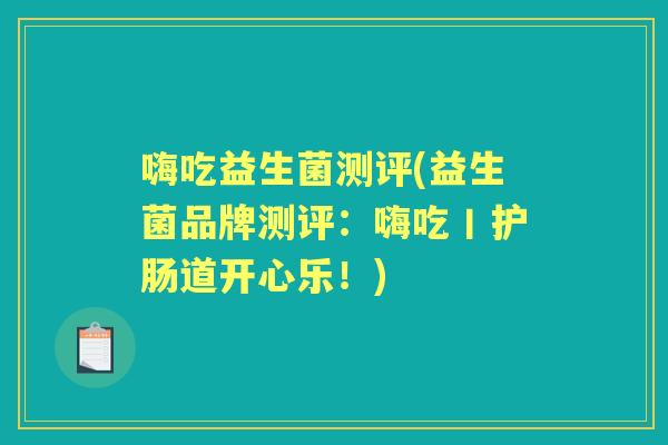 嗨吃益生菌测评(益生菌品牌测评:嗨吃丨护肠道开心乐!) 嗨吃益生菌测评(益生菌品牌测评:嗨吃丨护肠道开心乐!)