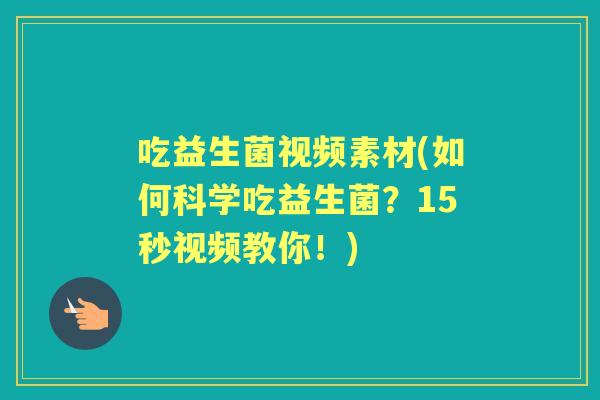 吃益生菌视频素材(如何科学吃益生菌?15秒视频教你!) 吃益生菌视频素材(如何科学吃益生菌?15秒视频教你!)