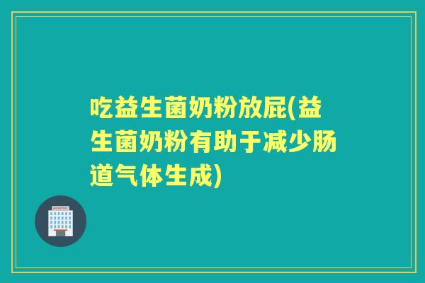 吃益生菌奶粉放屁(益生菌奶粉有助于减少肠道气体生成) 吃益生菌奶粉放屁(益生菌奶粉有助于减少肠道气体生成)