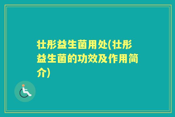 壮彤益生菌用处(壮彤益生菌的功效及作用简介) 壮彤益生菌用处(壮彤益生菌的功效及作用简介)