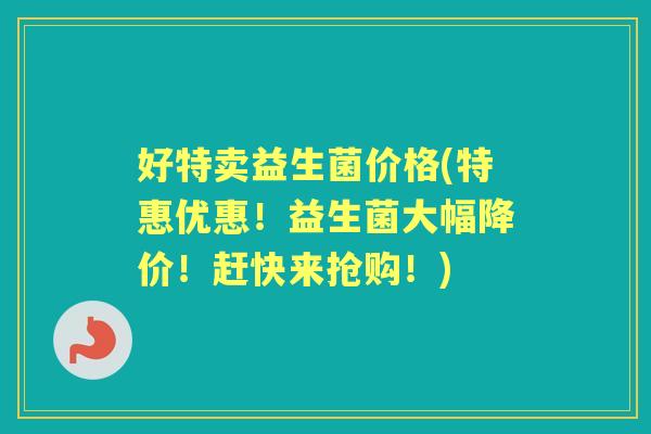 好特卖益生菌价格(特惠优惠！益生菌大幅降价！赶快来抢购！)