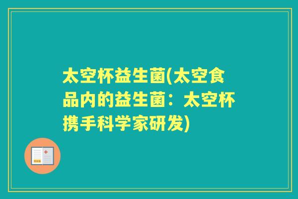 太空杯益生菌(太空食品内的益生菌：太空杯携手科学家研发)