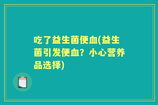 吃了益生菌便(益生菌引发便?小心营养品选择) 吃了益生菌便(益生菌引发便?小心营养品选择)