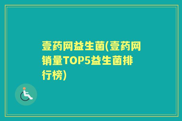 壹药网益生菌(壹药网销量TOP5益生菌排行榜)