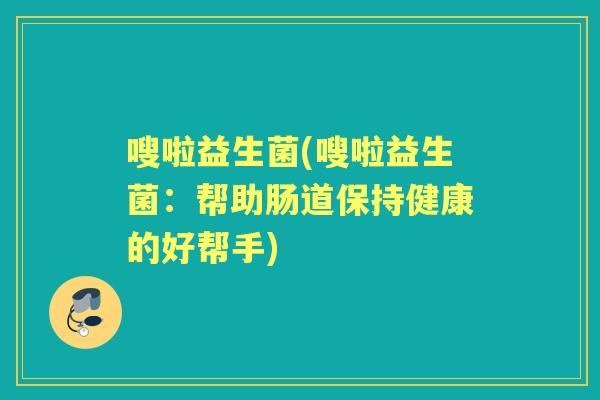嗖啦益生菌(嗖啦益生菌：帮助肠道保持健康的好帮手)