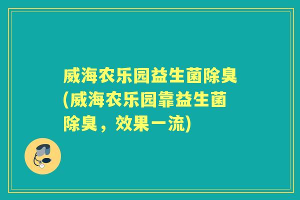 威海农乐园益生菌除臭(威海农乐园靠益生菌除臭，效果一流)