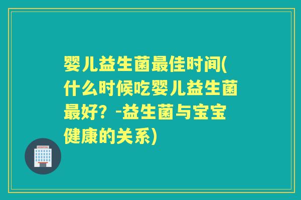 婴儿益生菌佳时间(什么时候吃婴儿益生菌好?-益生菌与宝宝健康的关系) 婴儿益生菌佳时间(什么时候吃婴儿益生菌好?-益生菌与宝宝健康的关系)