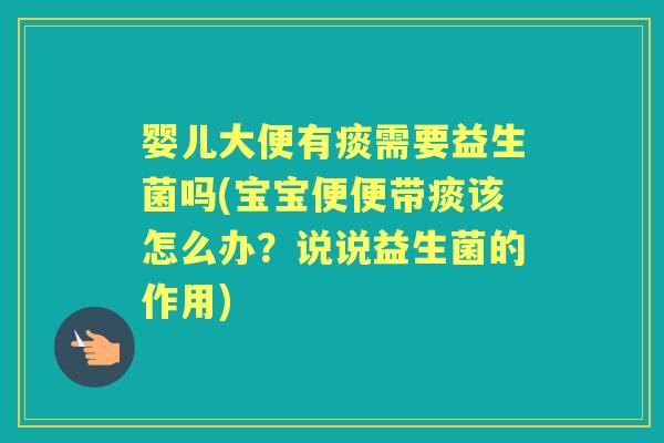 婴儿大便有痰需要益生菌吗(宝宝便便带痰该怎么办?说说益生菌的作用) 婴儿大便有痰需要益生菌吗(宝宝便便带痰该怎么办?说说益生菌的作用)