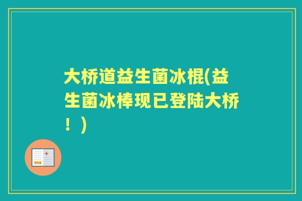 大桥道益生菌冰棍(益生菌冰棒现已登陆大桥！)