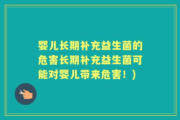 婴儿长期补充益生菌的危害长期补充益生菌可能对婴儿带来危害!) 婴儿长期补充益生菌的危害长期补充益生菌可能对婴儿带来危害!)
