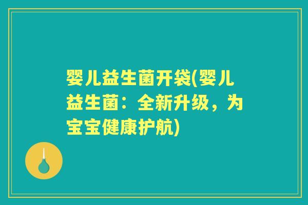 婴儿益生菌开袋(婴儿益生菌:全新升级,为宝宝健康护航) 婴儿益生菌开袋(婴儿益生菌:全新升级,为宝宝健康护航)