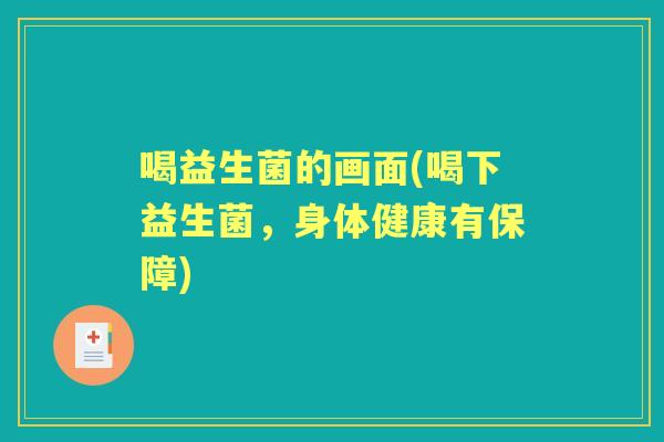 喝益生菌的画面(喝下益生菌，身体健康有保障)