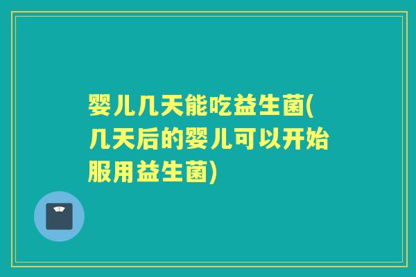 婴儿几天能吃益生菌(几天后的婴儿可以开始服用益生菌)