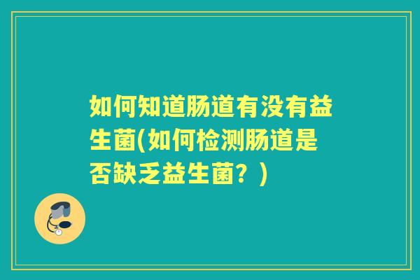 如何知道肠道有没有益生菌(如何检测肠道是否缺乏益生菌?) 如何知道肠道有没有益生菌(如何检测肠道是否缺乏益生菌?)