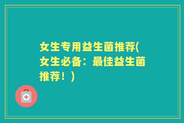 女生专用益生菌推荐(女生必备:佳益生菌推荐!) 女生专用益生菌推荐(女生必备:佳益生菌推荐!)