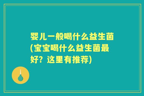 婴儿一般喝什么益生菌(宝宝喝什么益生菌好？这里有推荐)