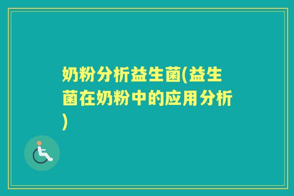 奶粉分析益生菌(益生菌在奶粉中的应用分析) 奶粉分析益生菌(益生菌在奶粉中的应用分析)