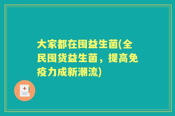 大家都在囤益生菌(全民囤货益生菌，提高力成新潮流)