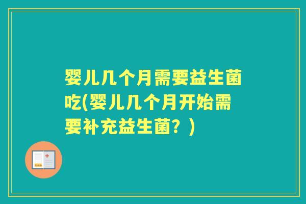 婴儿几个月需要益生菌吃(婴儿几个月开始需要补充益生菌?) 婴儿几个月需要益生菌吃(婴儿几个月开始需要补充益生菌?)