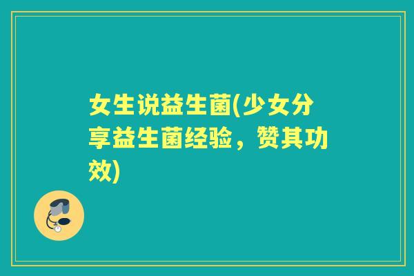 女生说益生菌(少女分享益生菌经验，赞其功效)