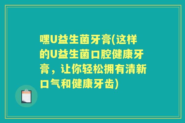 嘿U益生菌牙膏(这样的U益生菌口腔健康牙膏,让你轻松拥有清新口气和健康牙齿) 嘿U益生菌牙膏(这样的U益生菌口腔健康牙膏,让你轻松拥有清新口气和健康牙齿)