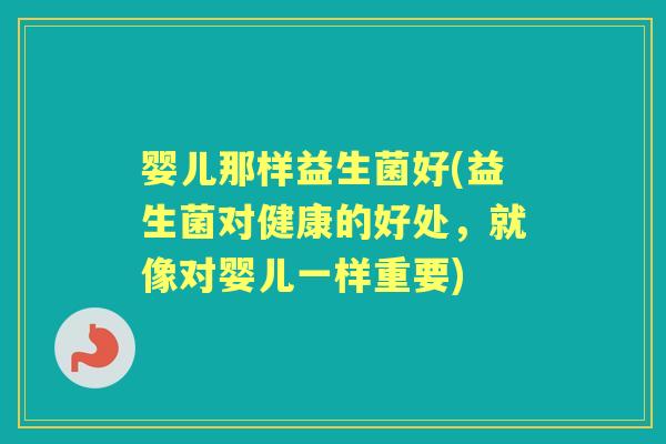 婴儿那样益生菌好(益生菌对健康的好处,就像对婴儿一样重要) 婴儿那样益生菌好(益生菌对健康的好处,就像对婴儿一样重要)