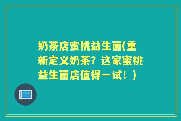 奶茶店蜜桃益生菌(重新定义奶茶？这家蜜桃益生菌店值得一试！)